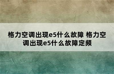 格力空调出现e5什么故障 格力空调出现e5什么故障定频